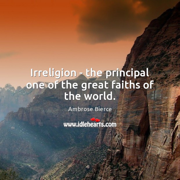 Irreligion – the principal one of the great faiths of the world. Ambrose Bierce Picture Quote