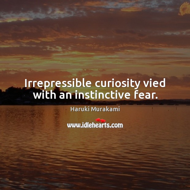 Irrepressible curiosity vied with an instinctive fear. Haruki Murakami Picture Quote
