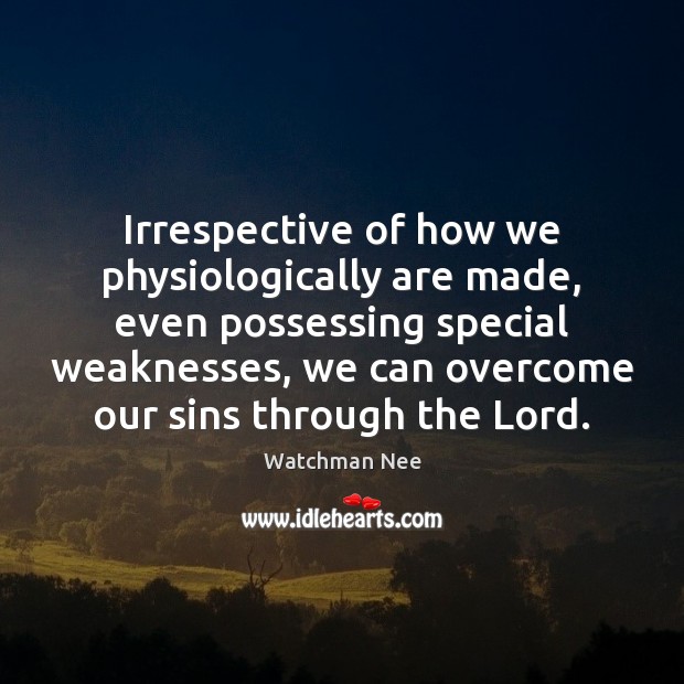 Irrespective of how we physiologically are made, even possessing special weaknesses, we Watchman Nee Picture Quote