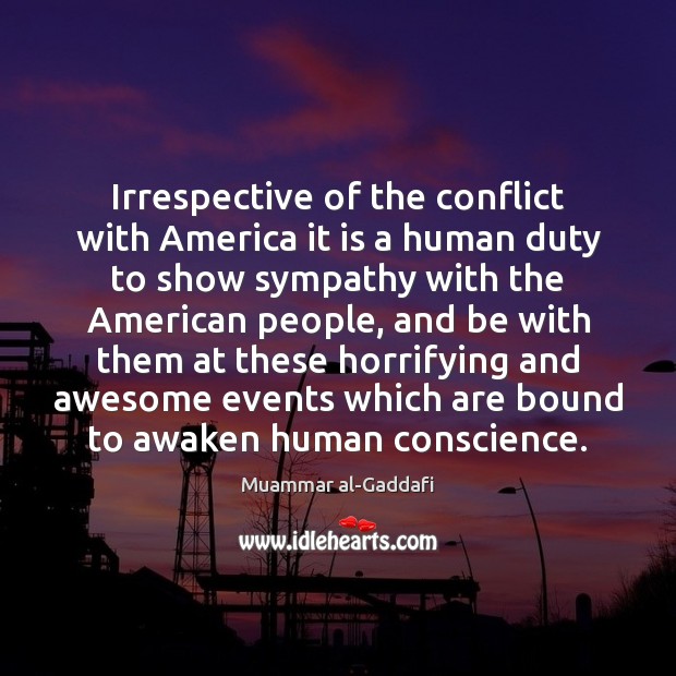 Irrespective of the conflict with America it is a human duty to Muammar al-Gaddafi Picture Quote