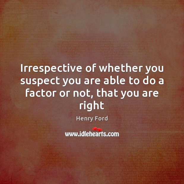 Irrespective of whether you suspect you are able to do a factor or not, that you are right Henry Ford Picture Quote