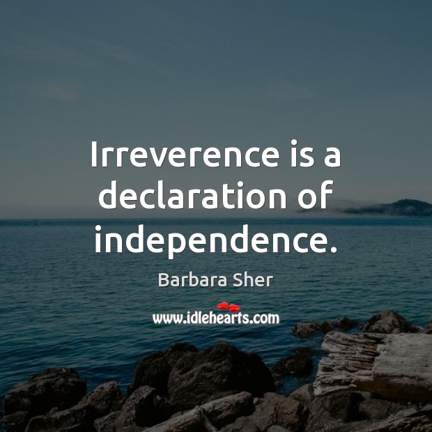 Irreverence is a declaration of independence. Barbara Sher Picture Quote