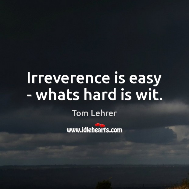 Irreverence is easy – whats hard is wit. Tom Lehrer Picture Quote