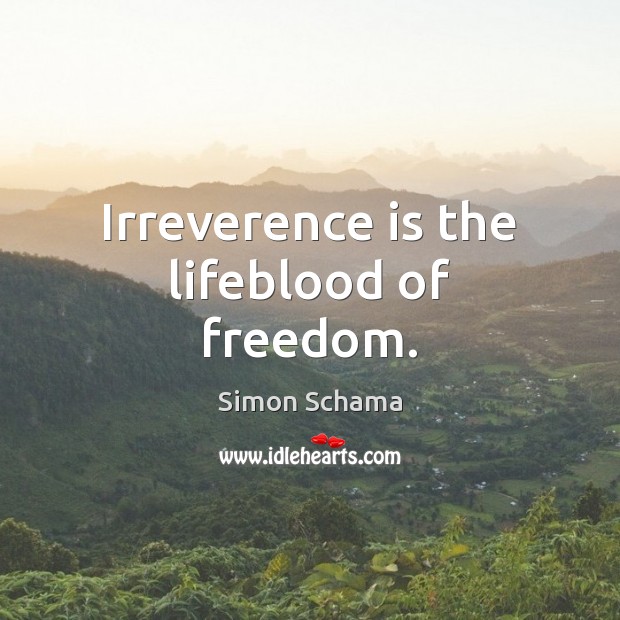 Irreverence is the lifeblood of freedom. Simon Schama Picture Quote