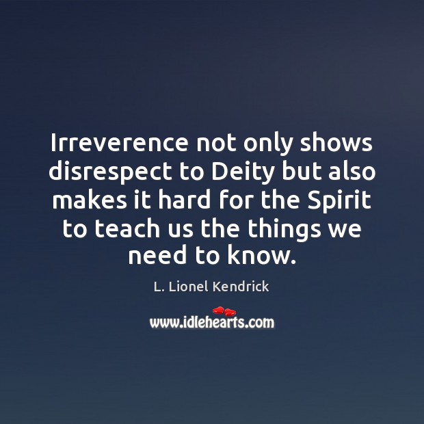 Irreverence not only shows disrespect to Deity but also makes it hard L. Lionel Kendrick Picture Quote
