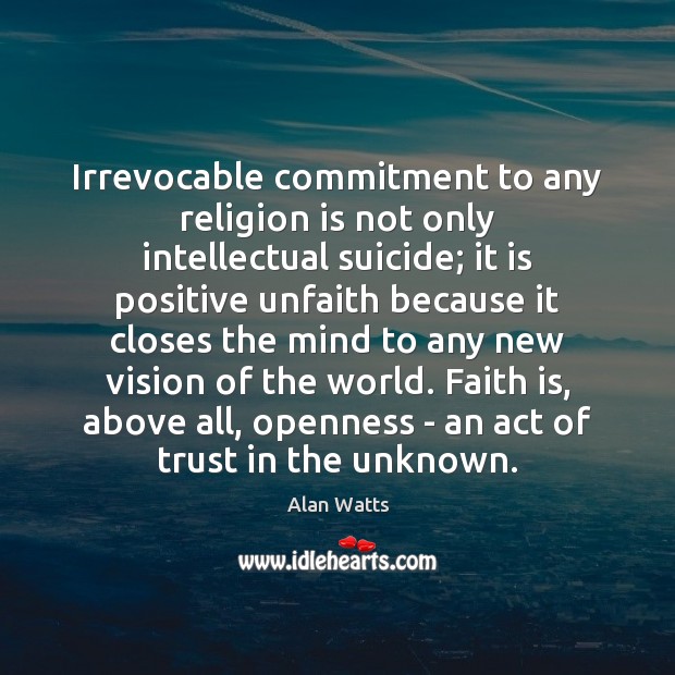 Irrevocable commitment to any religion is not only intellectual suicide; it is Alan Watts Picture Quote