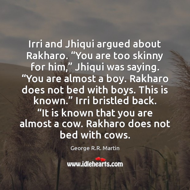 Irri and Jhiqui argued about Rakharo. “You are too skinny for him,” George R.R. Martin Picture Quote