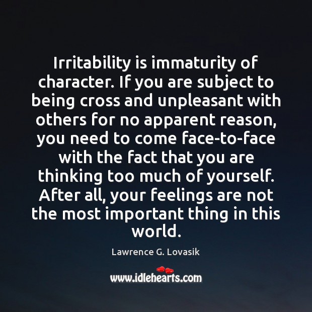 Irritability is immaturity of character. If you are subject to being cross Lawrence G. Lovasik Picture Quote