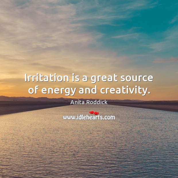 Irritation is a great source of energy and creativity. Anita Roddick Picture Quote