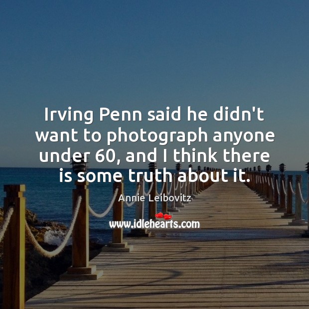 Irving Penn said he didn’t want to photograph anyone under 60, and I Annie Leibovitz Picture Quote
