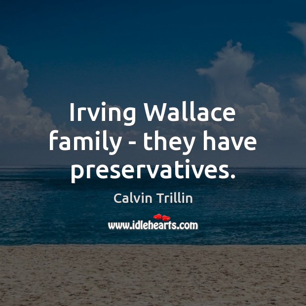 Irving Wallace family – they have preservatives. Calvin Trillin Picture Quote