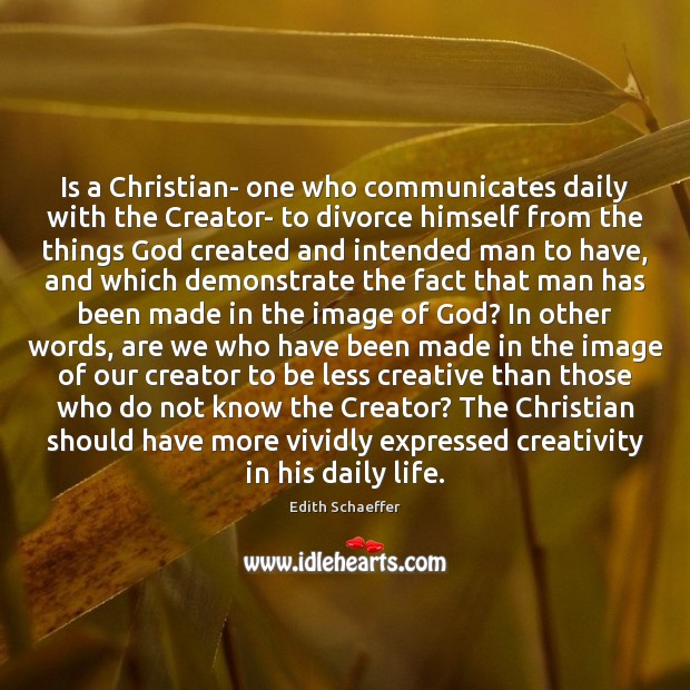 Is a Christian- one who communicates daily with the Creator- to divorce Edith Schaeffer Picture Quote
