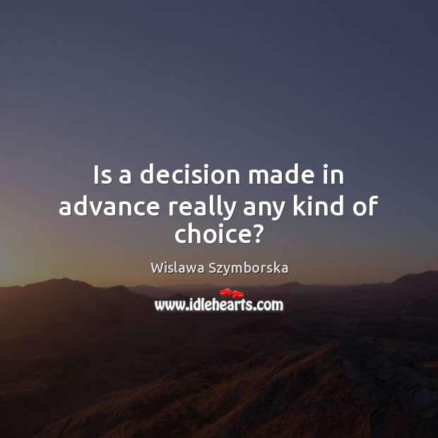 Is a decision made in advance really any kind of choice? Wislawa Szymborska Picture Quote