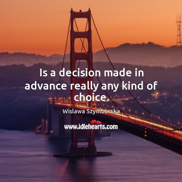 Is a decision made in advance really any kind of choice. Wislawa Szymborska Picture Quote