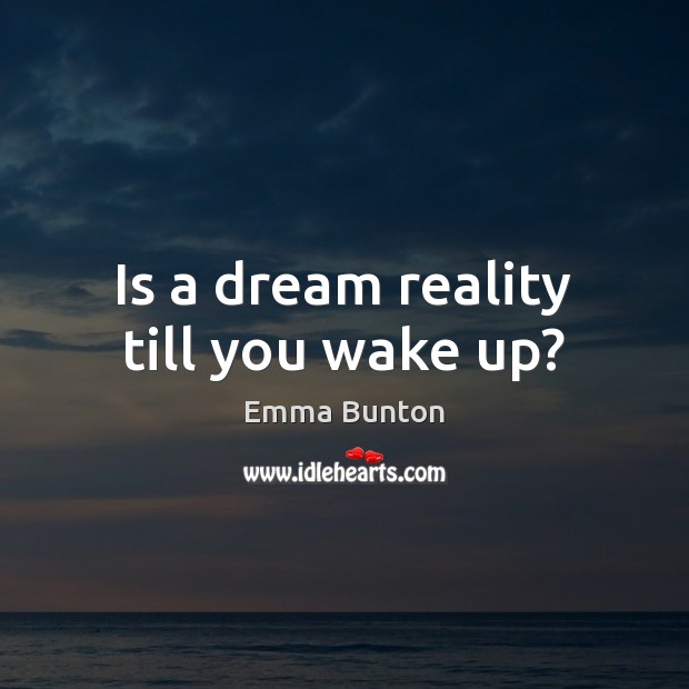 Is a dream reality till you wake up? Emma Bunton Picture Quote