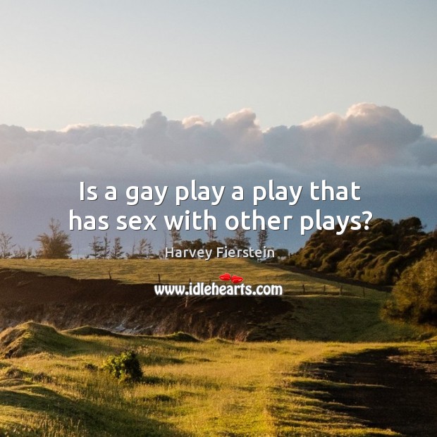 Is a gay play a play that has sex with other plays? Harvey Fierstein Picture Quote