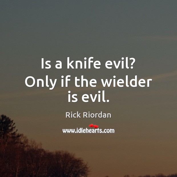 Is a knife evil? Only if the wielder is evil. Rick Riordan Picture Quote