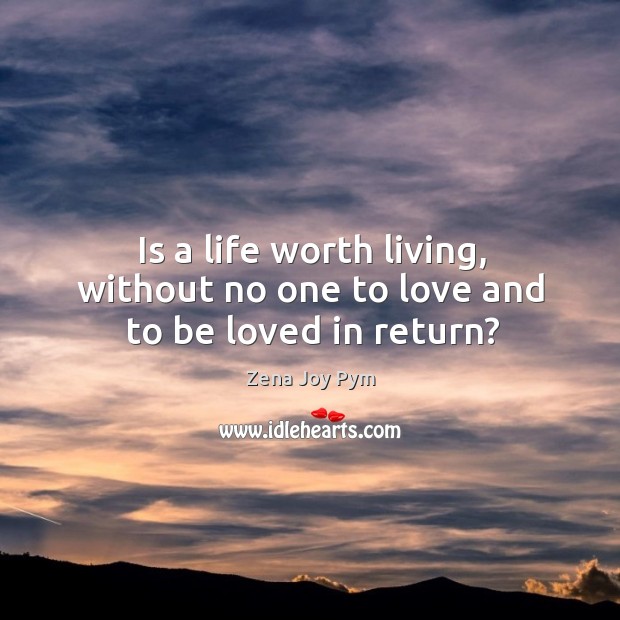 Is a life worth living, without no one to love and to be loved in return? To Be Loved Quotes Image