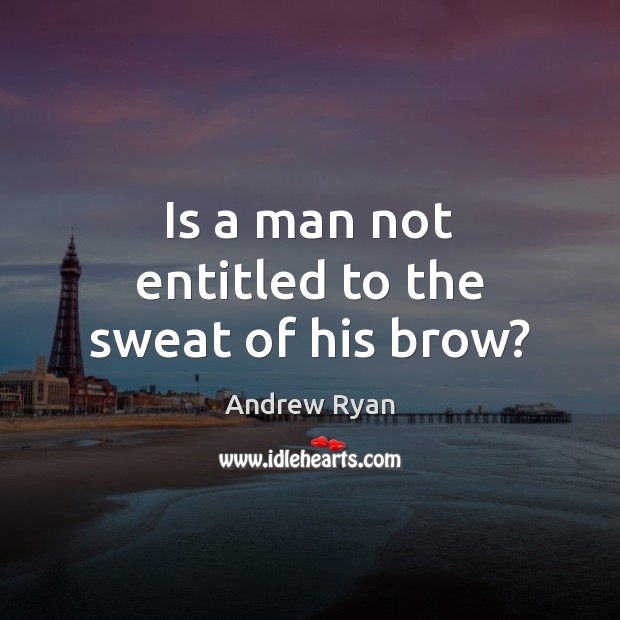 Is a man not entitled to the sweat of his brow? Image