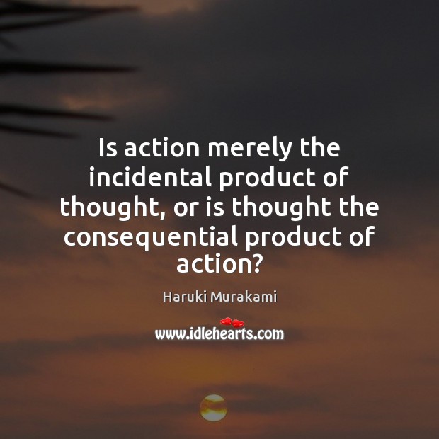 Is action merely the incidental product of thought, or is thought the Image
