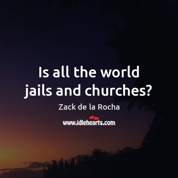 Is all the world jails and churches? Zack de la Rocha Picture Quote