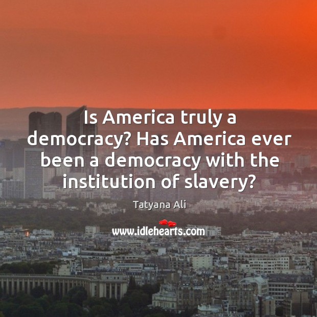 Is america truly a democracy? has america ever been a democracy with the institution of slavery? Tatyana Ali Picture Quote