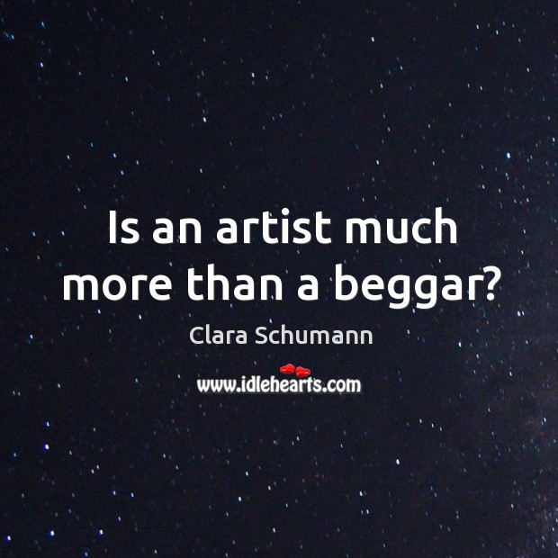 Is an artist much more than a beggar? Clara Schumann Picture Quote