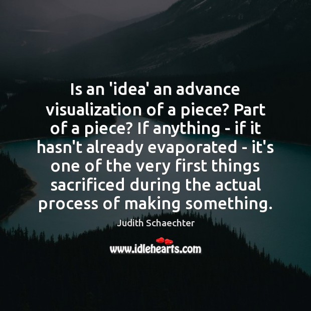 Is an ‘idea’ an advance visualization of a piece? Part of a Image