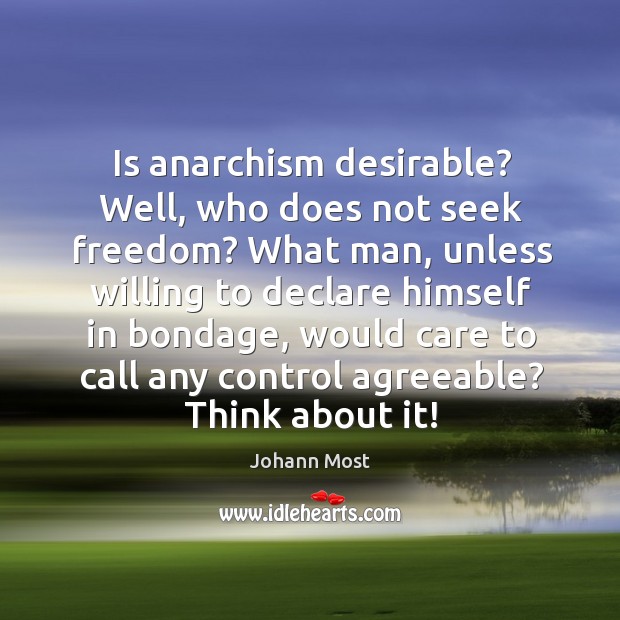 Is anarchism desirable? well, who does not seek freedom? what man, unless willing to declare himself in bondage Image