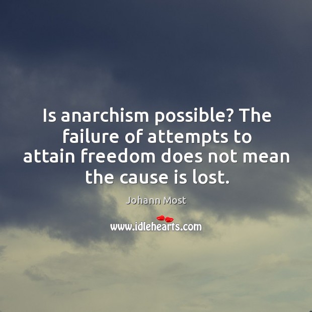 Is anarchism possible? the failure of attempts to attain freedom does not mean the cause is lost. Johann Most Picture Quote
