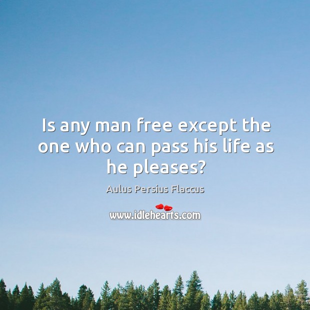 Is any man free except the one who can pass his life as he pleases? Aulus Persius Flaccus Picture Quote