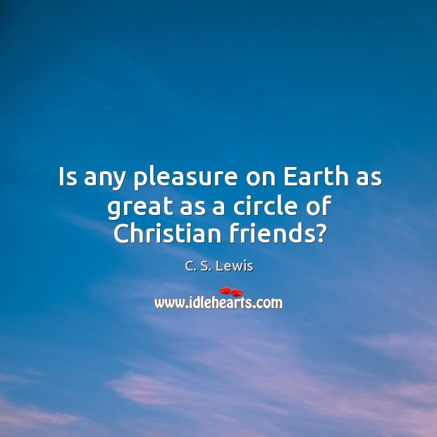 Is any pleasure on Earth as great as a circle of Christian friends? Image