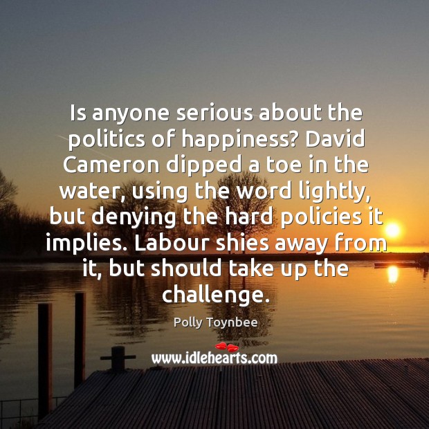 Is anyone serious about the politics of happiness? Polly Toynbee Picture Quote