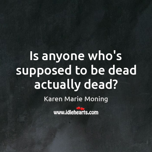 Is anyone who’s supposed to be dead actually dead? Karen Marie Moning Picture Quote