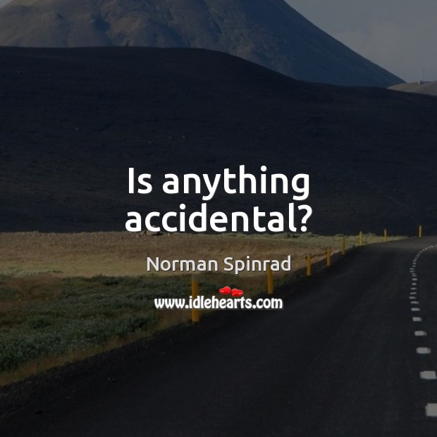 Is anything accidental? Norman Spinrad Picture Quote