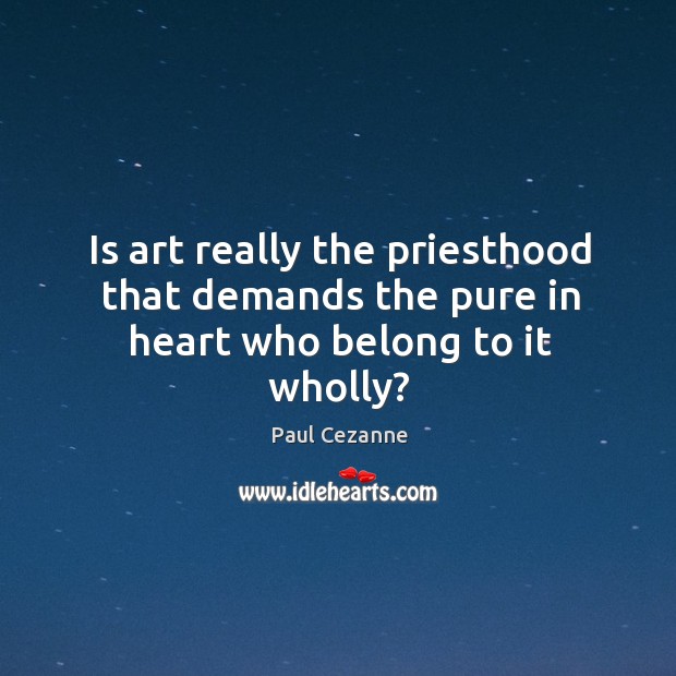 Is art really the priesthood that demands the pure in heart who belong to it wholly? Image