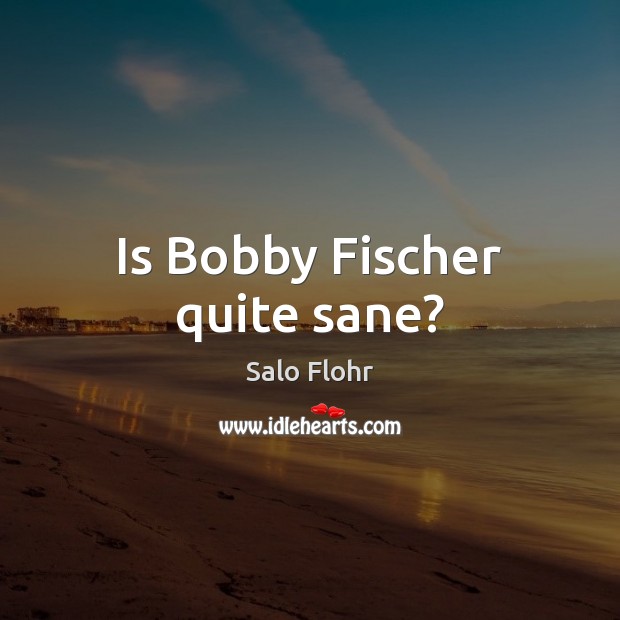 Is Bobby Fischer quite sane? Salo Flohr Picture Quote