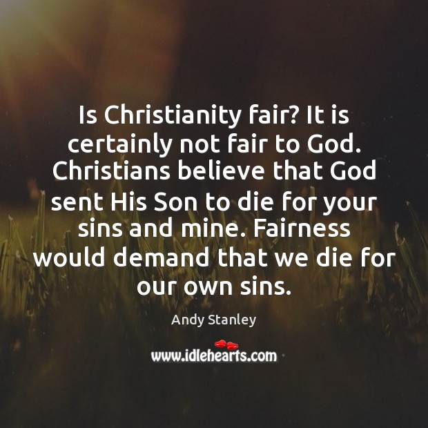Is Christianity fair? It is certainly not fair to God. Christians believe Andy Stanley Picture Quote