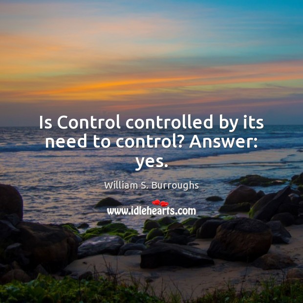 Is Control controlled by its need to control? Answer: yes. William S. Burroughs Picture Quote