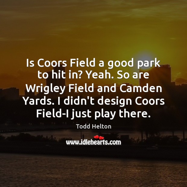 Is Coors Field a good park to hit in? Yeah. So are Todd Helton Picture Quote