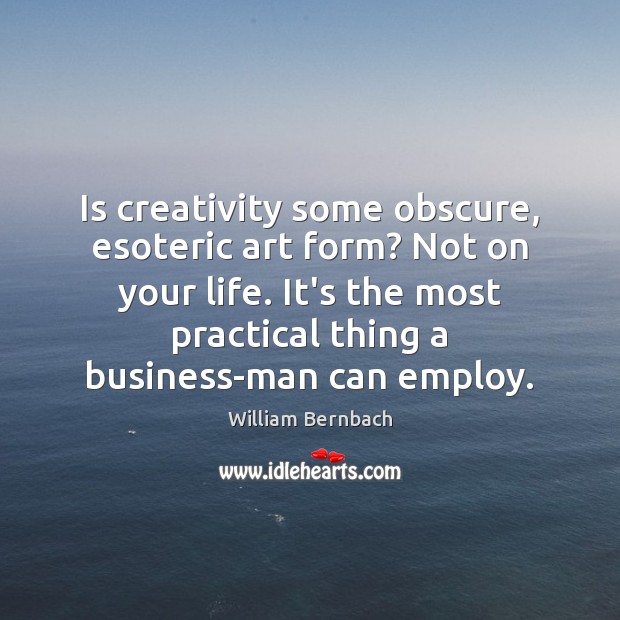 Is creativity some obscure, esoteric art form? Not on your life. It’s Business Quotes Image