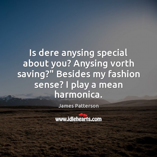 Is dere anysing special about you? Anysing vorth saving?” Besides my fashion James Patterson Picture Quote