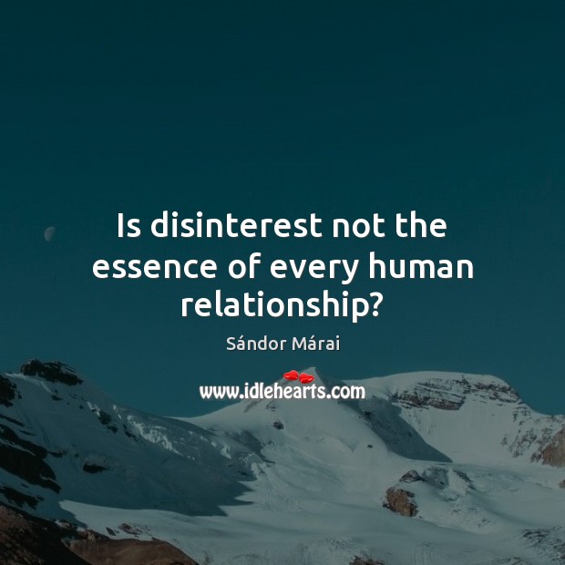 Is disinterest not the essence of every human relationship? Sándor Márai Picture Quote
