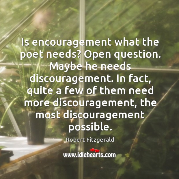 Is encouragement what the poet needs? open question. Maybe he needs discouragement. Robert Fitzgerald Picture Quote
