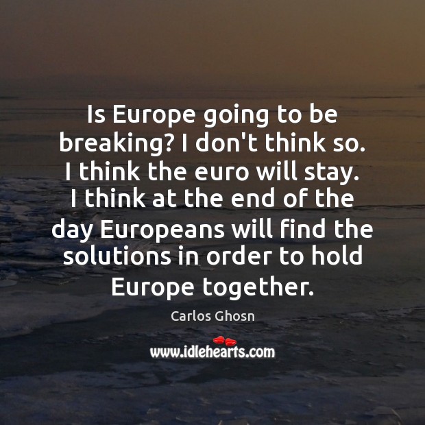 Is Europe going to be breaking? I don’t think so. I think Carlos Ghosn Picture Quote