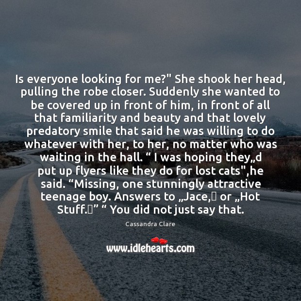 Is everyone looking for me?” She shook her head, pulling the robe Cassandra Clare Picture Quote