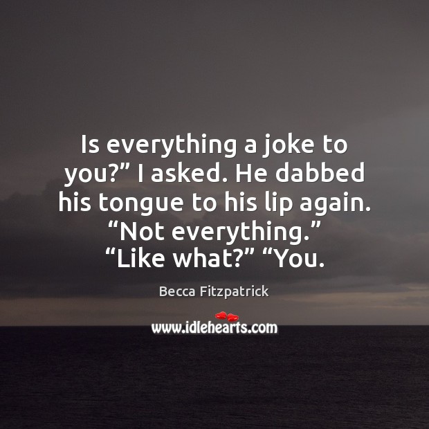 Is everything a joke to you?” I asked. He dabbed his tongue Becca Fitzpatrick Picture Quote