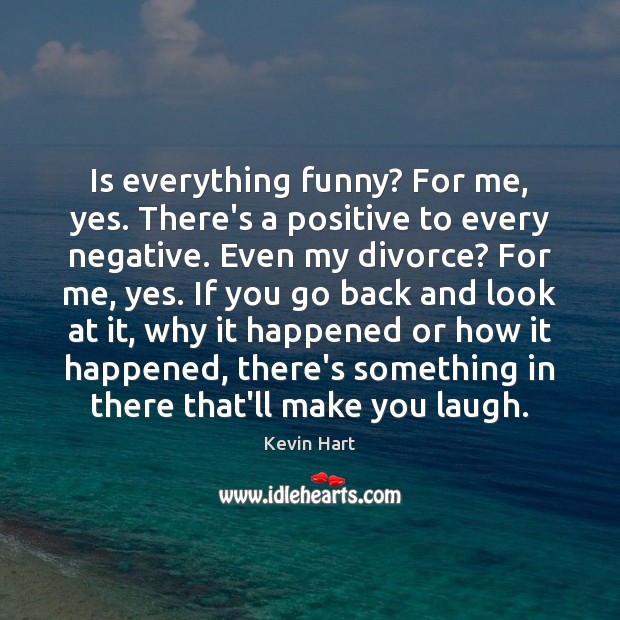 Is everything funny? For me, yes. There’s a positive to every negative. Kevin Hart Picture Quote