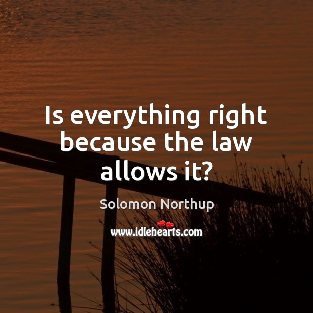 Is everything right because the law allows it? Solomon Northup Picture Quote