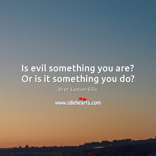 Is evil something you are? Or is it something you do? Bret Easton Ellis Picture Quote